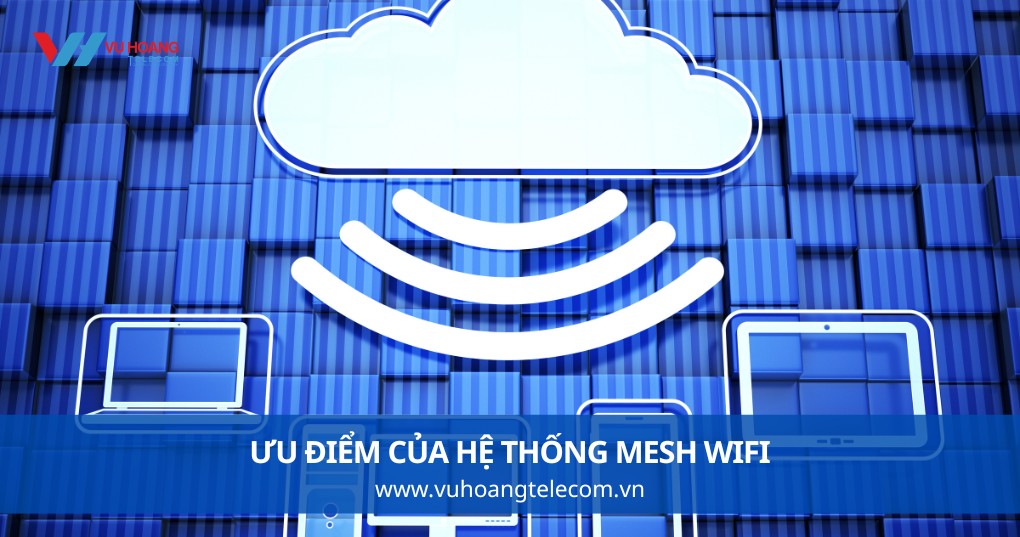 Ưu Điểm Của Hệ Thống Mesh WiFi