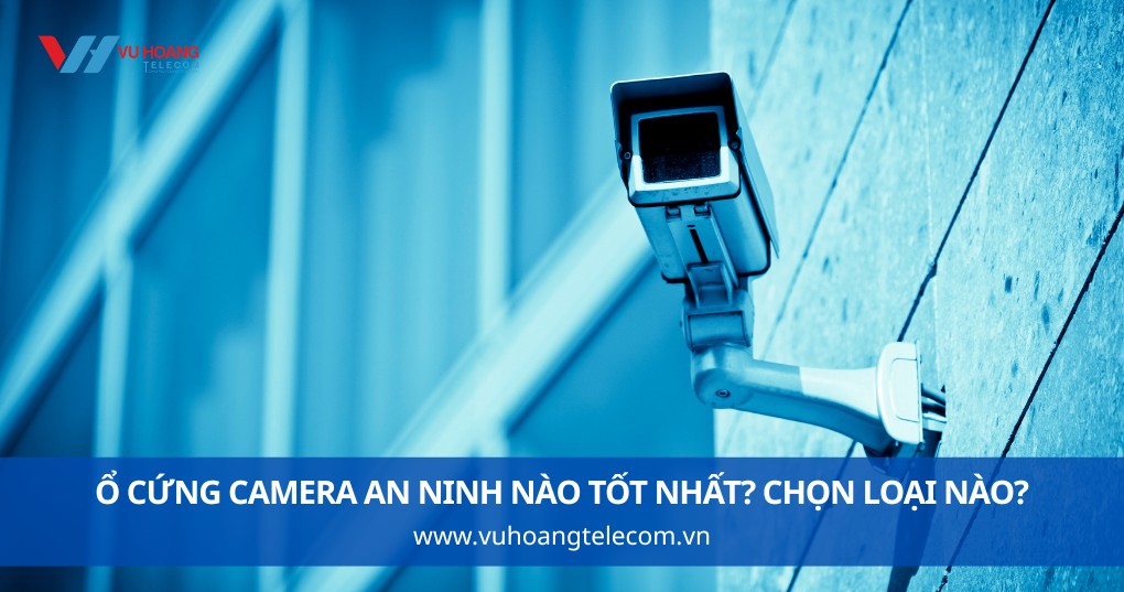 Ổ Cứng Camera An Ninh Nào Tốt Nhất? Chọn Loại Nào?