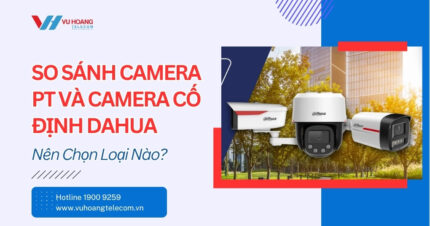 So Sánh Camera PT Và Camera Cố Định Dahua - Chọn Loại Nào?