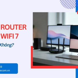 So Sánh Router WiFi 6 Và WiFi 7 - Nên Nâng Cấp Không?