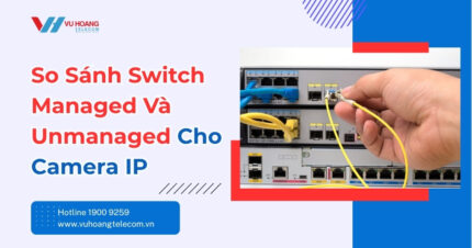 So Sánh Switch Managed Và Unmanaged Cho Camera IP