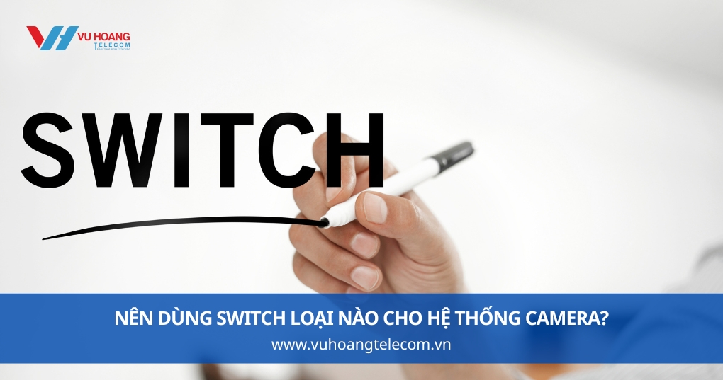 Nên Dùng Switch Loại Nào Cho Hệ Thống Camera?
