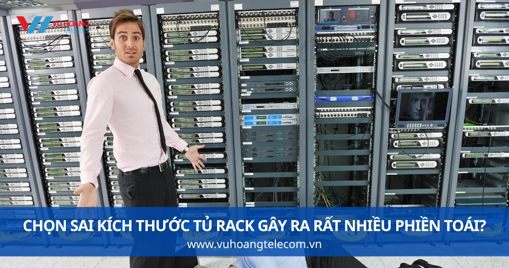 Tại Sao Chọn Sai Kích Thước Tủ Rack Gây Ra Rất Nhiều Phiền Toái?