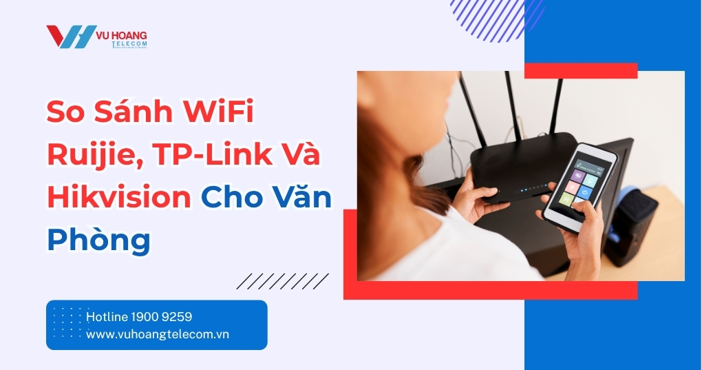 So Sánh WiFi Ruijie TP-Link Hikvision Cho Văn Phòng