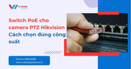 Switch PoE Cho Camera PTZ Hikvision - Cách Chọn Đúng Chuẩn
