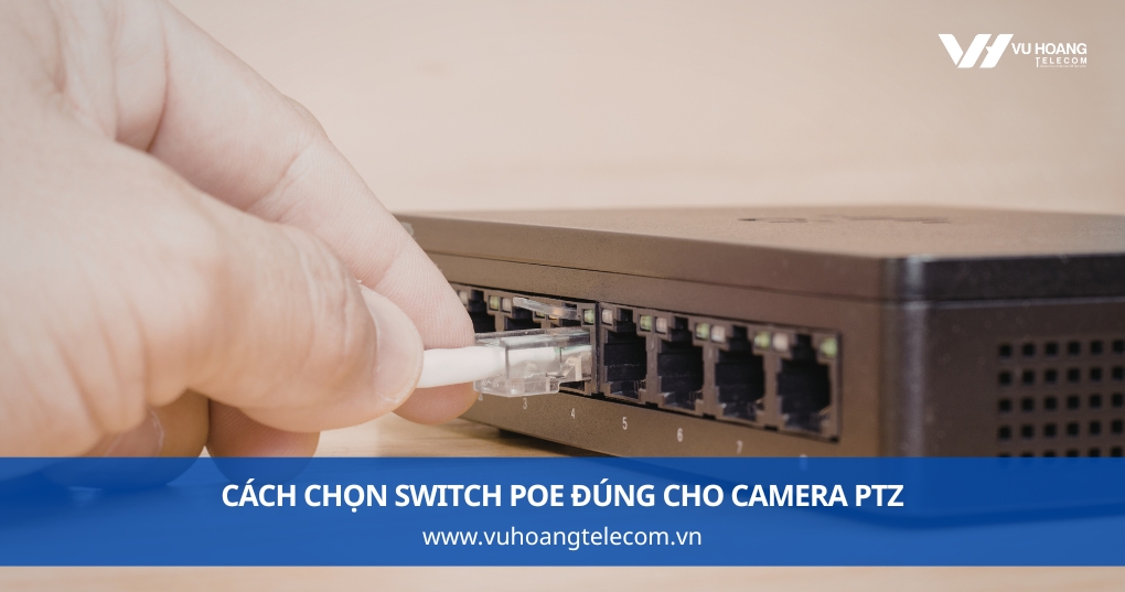 Cách Chọn Switch PoE Đúng Cho Camera PTZ
