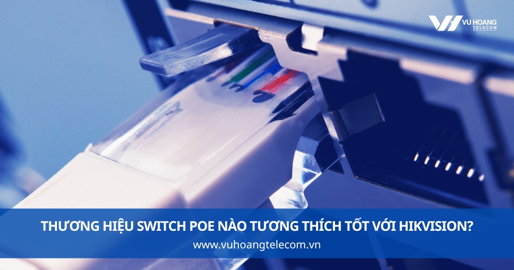 Thương Hiệu Switch PoE Nào Tương Thích Tốt Với Hikvision?