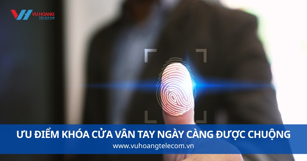Ưu Điểm Khóa Cửa Vân Tay - Lý Do Ngày Càng Được Ưa Chuộng