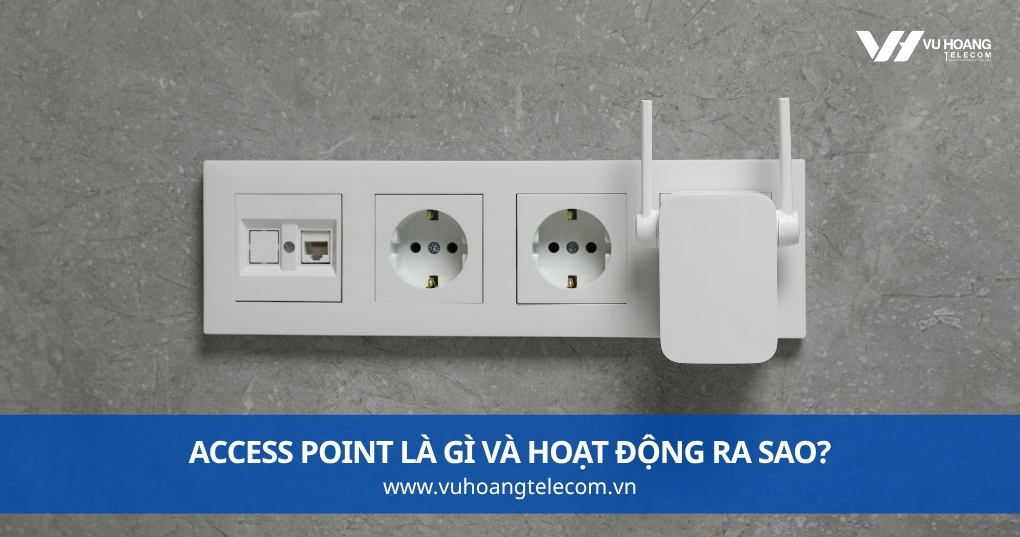Access Point Là Gì Và Hoạt Động Ra Sao?