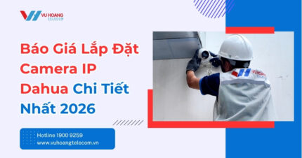 Báo Giá Lắp Đặt Camera IP Dahua Chi Tiết Nhất 2026