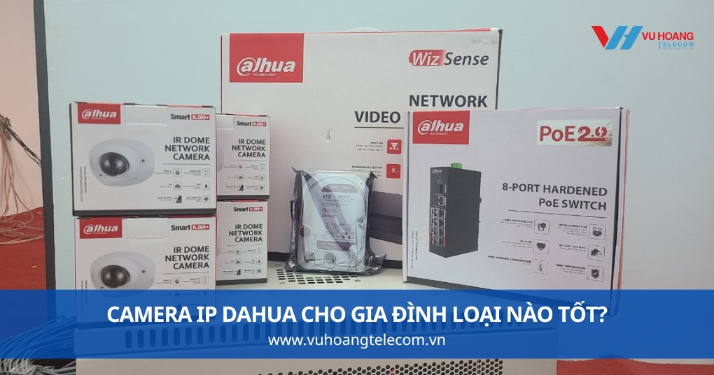Camera IP Dahua Cho Gia Đình Loại Nào Tốt?