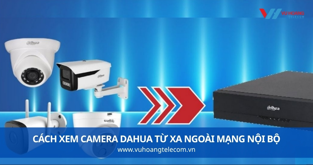 Cách Xem Camera Dahua Từ Xa Ngoài Mạng Nội Bộ