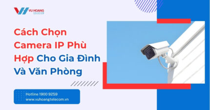 Cách Chọn Camera IP Phù Hợp Cho Nhà Và Văn Phòng