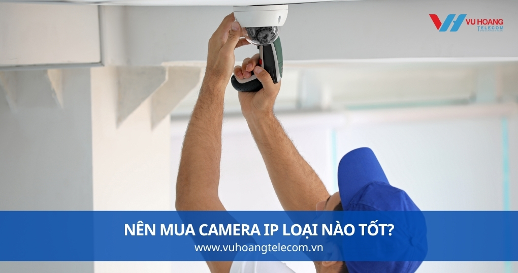 Nên Mua Camera IP Loại Nào Tốt?