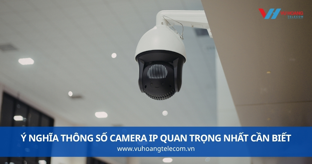 Ý Nghĩa Thông Số Camera IP Quan Trọng Nhất Cần Biết