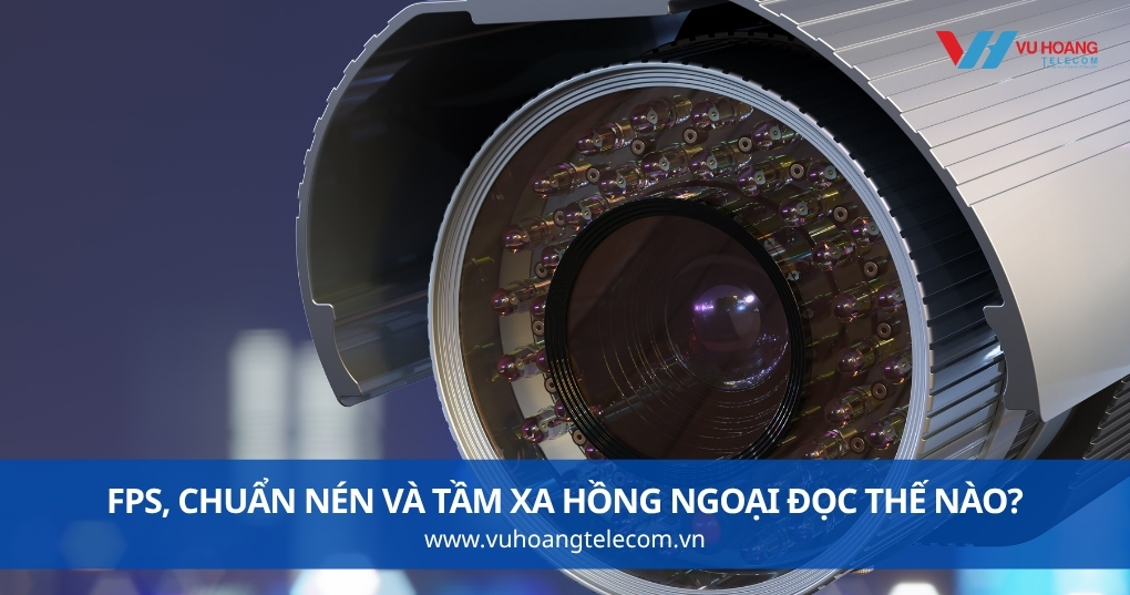 FPS, Chuẩn Nén Và Tầm Xa Hồng Ngoại Đọc Thế Nào?