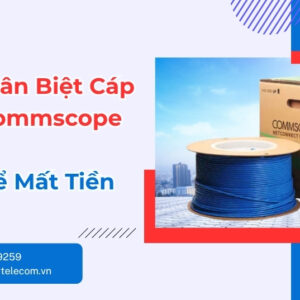 Cách Phân Biệt Cáp Mạng Commscope Thật Giả Chuẩn