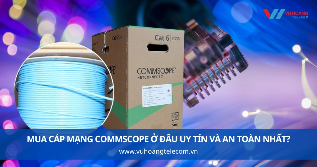 Mua Cáp Mạng Commscope Ở Đâu Uy Tín Và An Toàn Nhất?