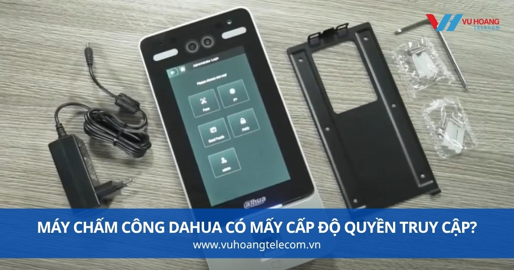 Máy Chấm Công Dahua Có Mấy Cấp Độ Quyền Truy Cập?
