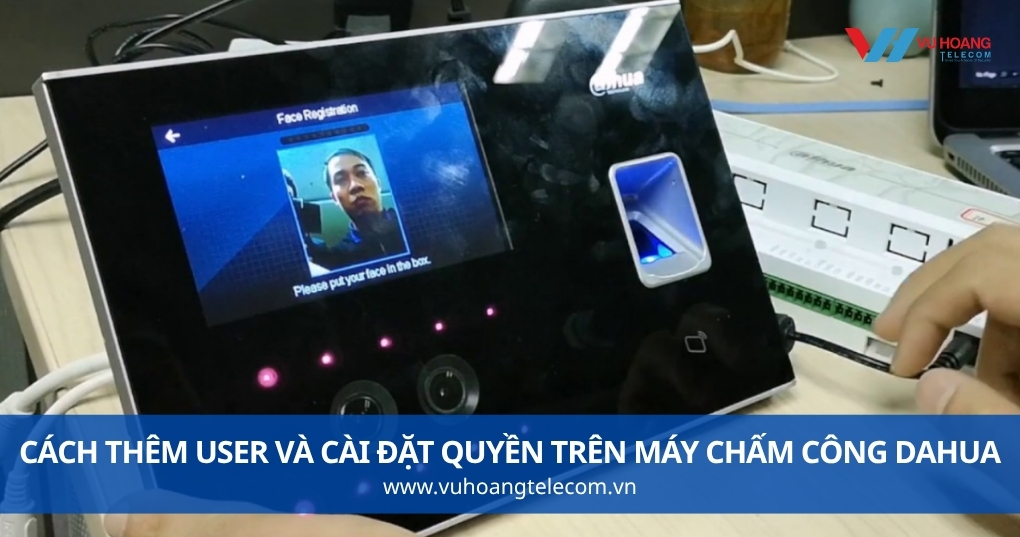 Cách Thêm User Và Cài Đặt Quyền Trên Máy Chấm Công Dahua