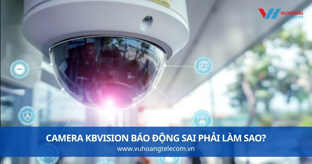 Camera KBVISION Báo Động Sai Phải Làm Sao?