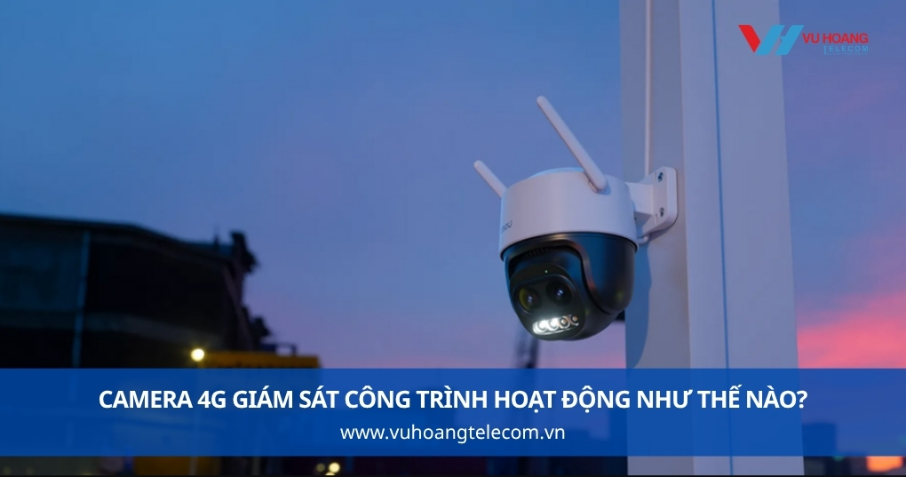 Camera 4G Giám Sát Công Trình Hoạt Động Như Thế Nào?