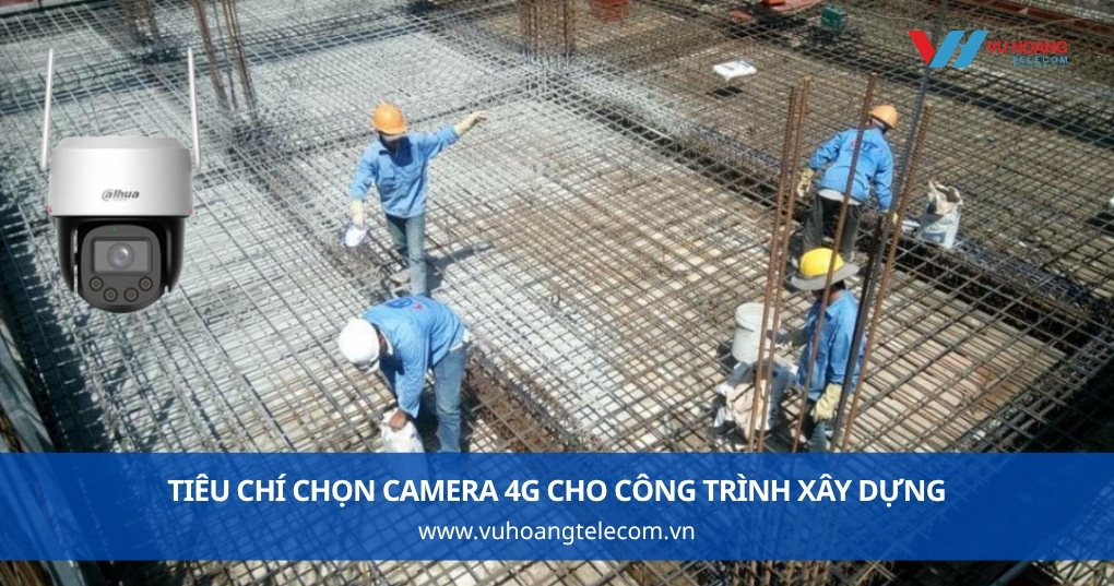 Tiêu Chí Chọn Camera 4G Cho Công Trình Xây Dựng