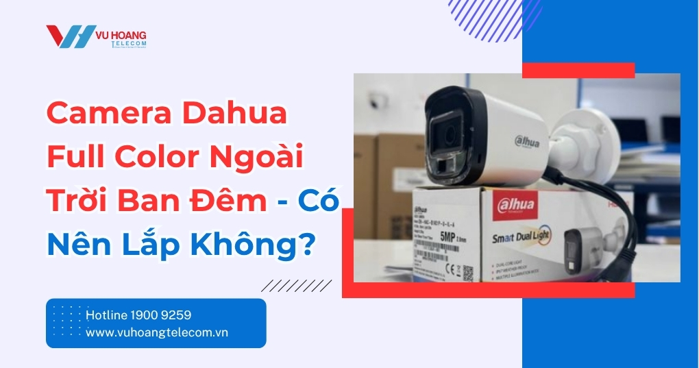 Camera Dahua Full Color Ngoài Trời Ban Đêm Có Tốt?