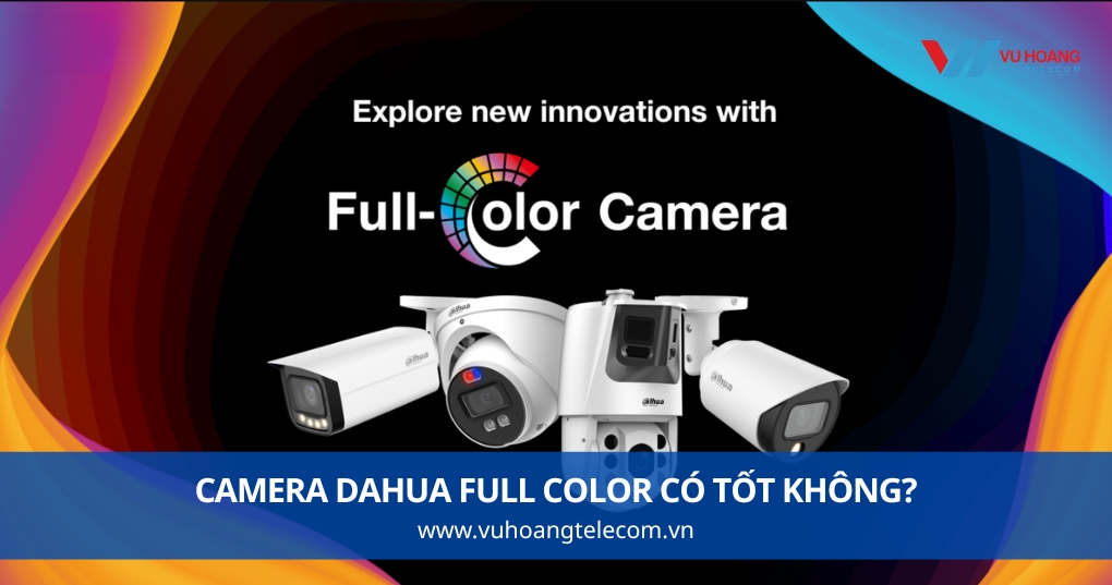 Camera Dahua Full Color Có Tốt Không?