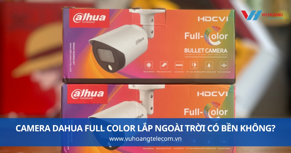 Camera Dahua Full Color Lắp Ngoài Trời Có Bền Không?