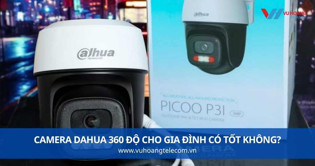 Camera Dahua 360 độ cho gia đình có tốt không?