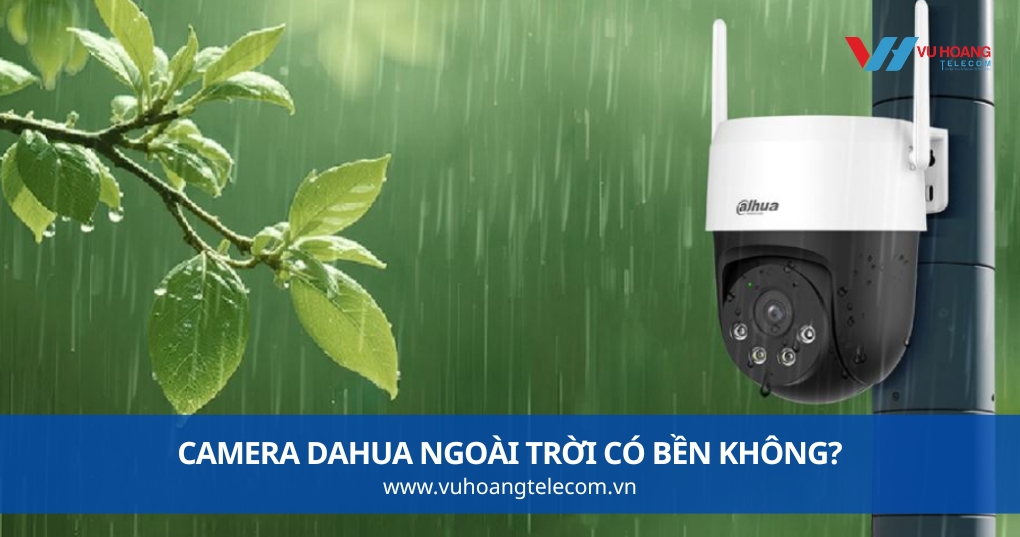 Camera Dahua Ngoài Trời Có Bền Không?