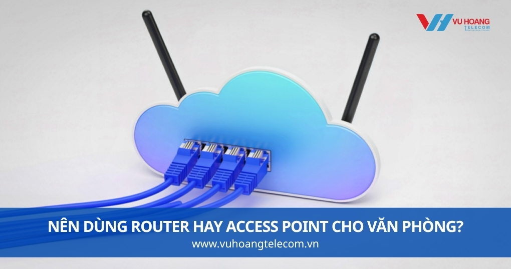 Nên Dùng Router Hay Access Point Cho Văn Phòng?
