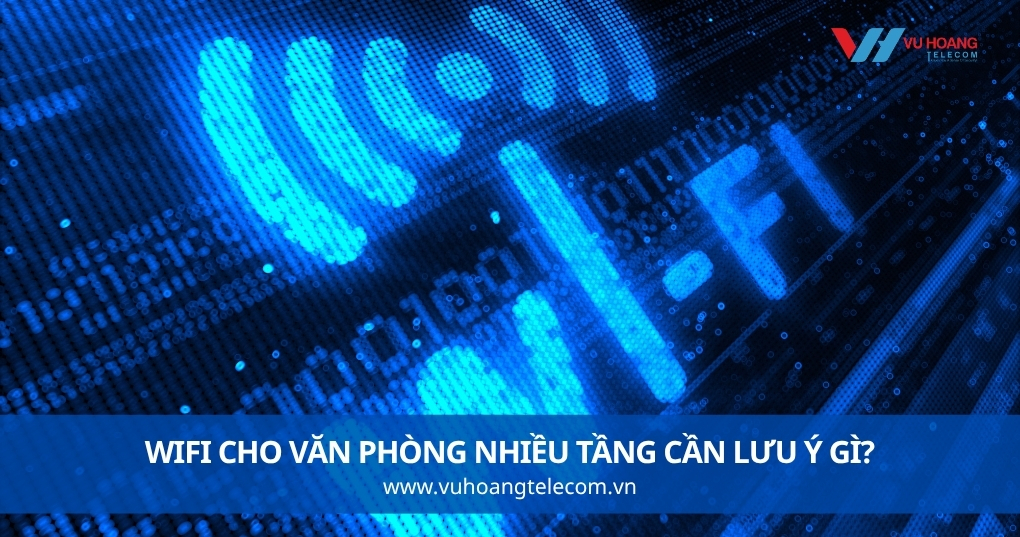 Wifi Cho Văn Phòng Nhiều Tầng Cần Lưu Ý Gì?