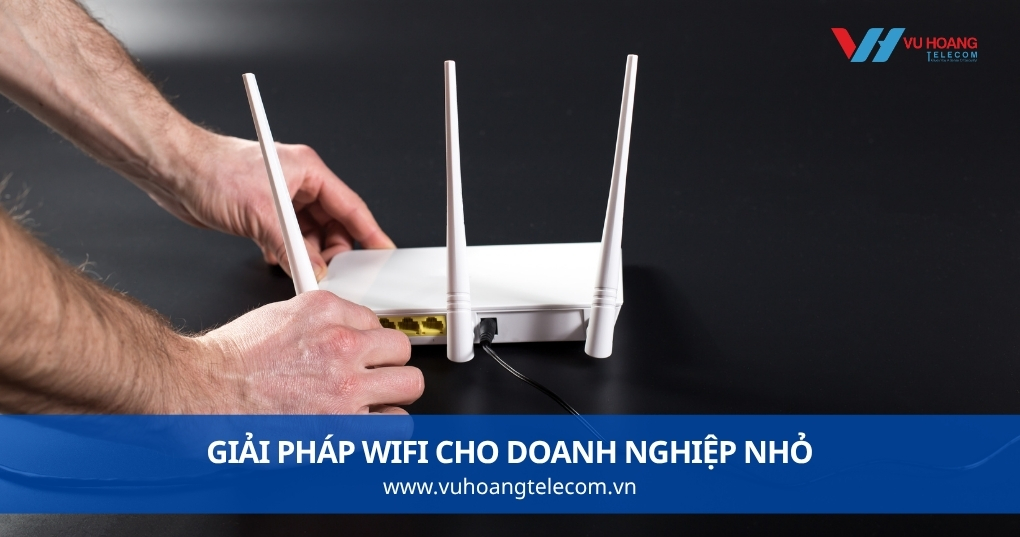 Giải Pháp Wifi Cho Doanh Nghiệp Nhỏ - Lắp Gì Với Ngân Sách Hợp Lý?