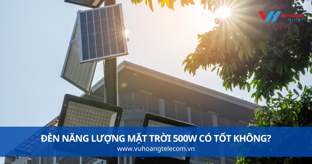 Đèn Năng Lượng Mặt Trời 500W Có Tốt Không?