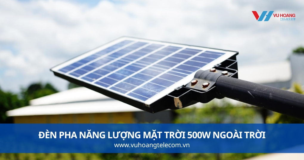Đèn Pha Năng Lượng Mặt Trời 500W Ngoài Trời Loại Nào Đáng Mua?