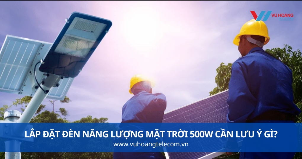 Lắp Đặt Đèn Năng Lượng Mặt Trời 500W Cần Lưu Ý Gì?
