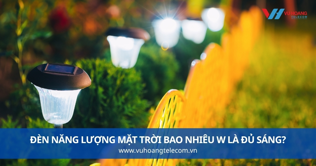 Đèn Năng Lượng Mặt Trời Bao Nhiêu W Là Đủ Sáng?