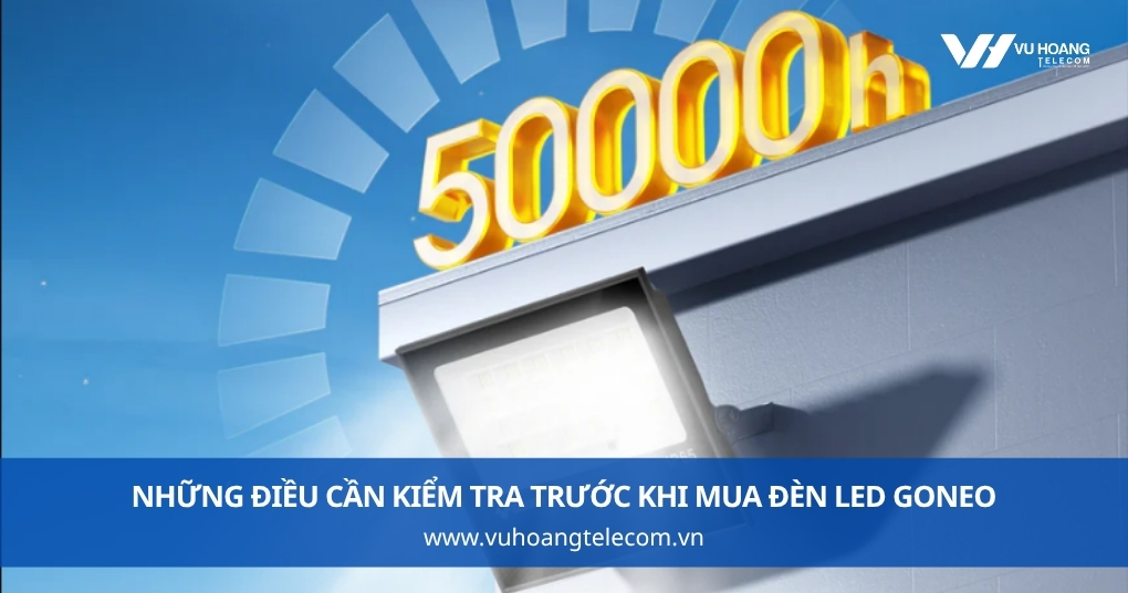 Những Điều Cần Kiểm Tra Trước Khi Mua Đèn Led GONEO