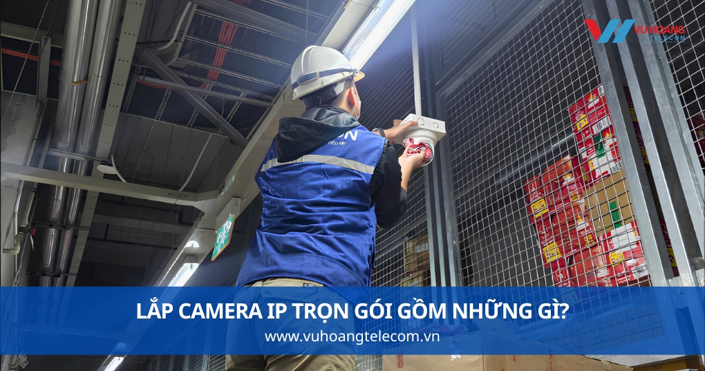 Lắp Camera IP Trọn Gói Gồm Những Gì?