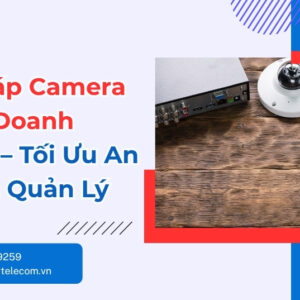Giải Pháp Camera IP Cho Doanh Nghiệp - Tối Ưu An Ninh