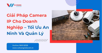 Giải Pháp Camera IP Cho Doanh Nghiệp - Tối Ưu An Ninh