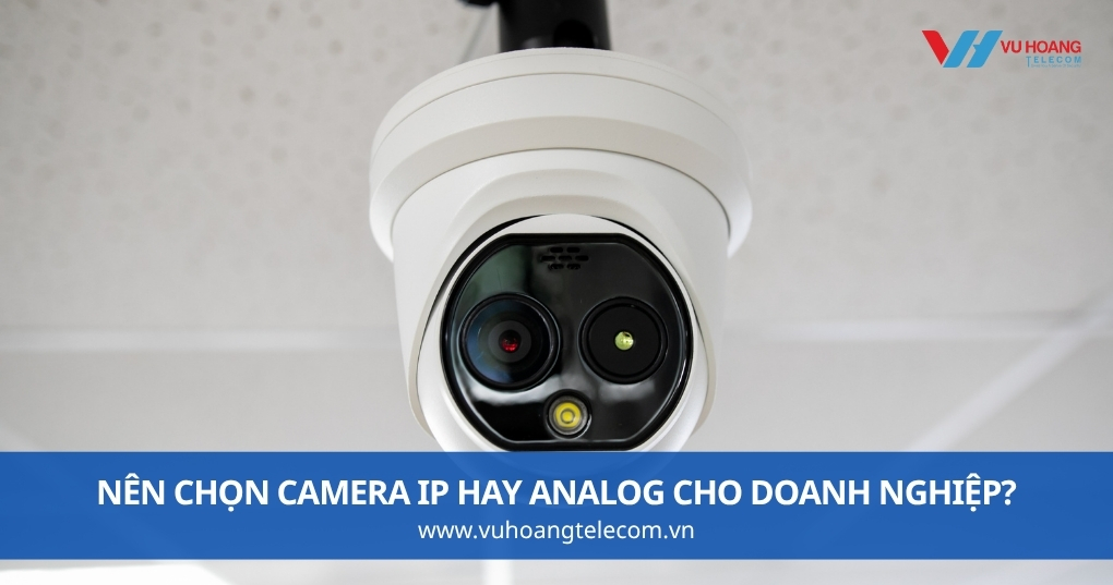 Nên Chọn Camera IP Hay Analog Cho Doanh Nghiệp?