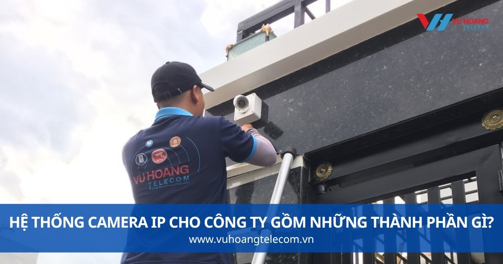 Hệ Thống Camera IP Cho Công Ty Gồm Những Thành Phần Gì?