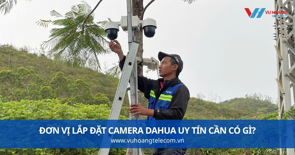Đơn Vị Lắp Đặt Camera Dahua Uy Tín Cần Có Gì?