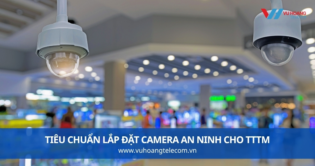 Tiêu Chuẩn Lắp Đặt Camera An Ninh Cho TTTM