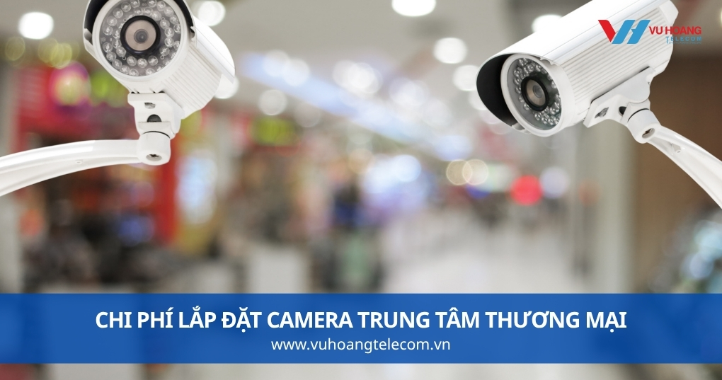 Chi Phí Lắp Đặt Camera Trung Tâm Thương Mại Ước Tính Thế Nào?