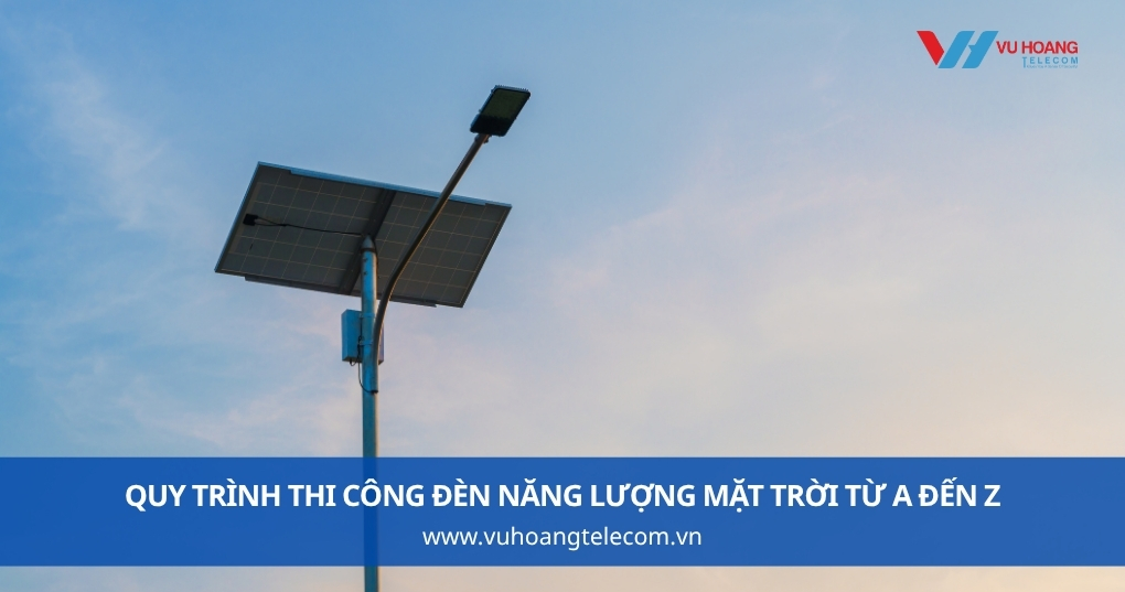 Quy Trình Thi Công Đèn Năng Lượng Mặt Trời Từ A Đến Z