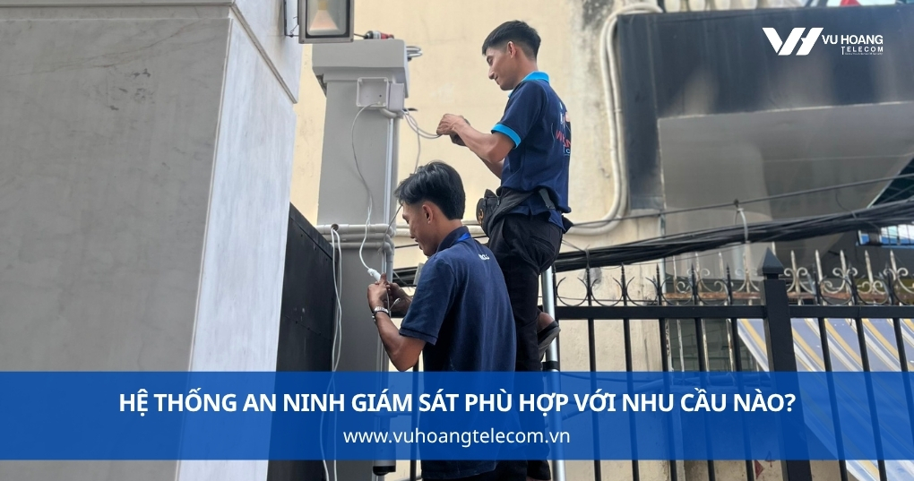 Hệ Thống An Ninh Giám Sát Phù Hợp Với Nhu Cầu Nào?